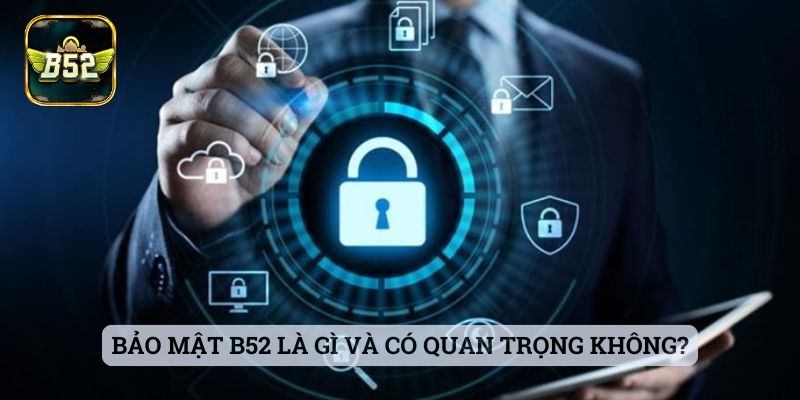 Bảo Mật B52 Bảo mật B52 là gì và có quan trọng không?
