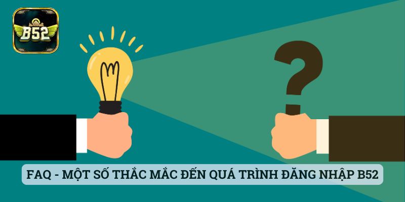 Đăng Nhập B52 FAQ - Một số thắc mắc liên quan đến quá trình đăng nhập B52