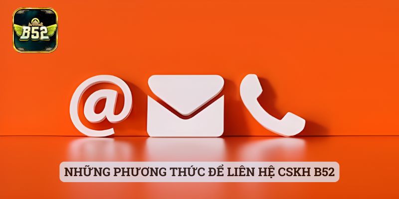 Liên Hệ CSKH B52 Những phương thức để liên hệ CSKH B52