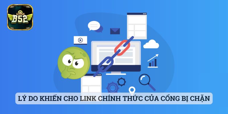 Link Chính Thức B52 Lý do khiến cho link chính thức của cổng bị chặn