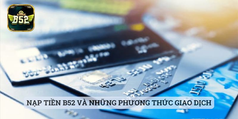 Nạp Tiền B52 Nạp tiền B52 và những phương thức giao dịch