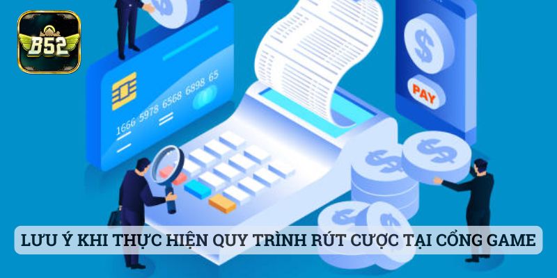 Rút Tiền B52 Lưu ý khi thực hiện quy trình rút cược tại cổng game