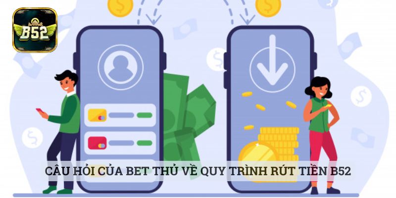 Rút Tiền B52 Câu hỏi của bet thủ về quy trình rút tiền B52